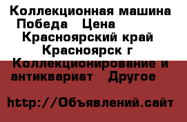 Коллекционная машина Победа › Цена ­ 8 000 - Красноярский край, Красноярск г. Коллекционирование и антиквариат » Другое   